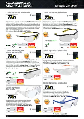52 -
Disponibile a magazzino CDU
Protezione viso e testa
ANTINFORTUNISTICA,
SALDATURA E CHIMICI
Occhiali di protezione lente incolore
Occhiali di protezione, lente neutra con trattamento antigrafﬁo (Anti-Scratch Plus) e con
esclusivo rivestimento UDC™, avvolgente a base 9 che assicura maggiore copertura
attorno agli occhi e sistema di ventilazione. Montatura di colore nero/giallo studiata per
ammortizzare i punti di contatto dell’occhiale sul viso, realizzata con l’ancoraggio della
lente nella sola parte centrale garantendo in questo modo totale libertà di adattamento
della montatura al viso senza compromettere le performance protettive, l’occhiale si
adatta al viso senza bisogno di regolazioni.
Conforme alla norma EN 166 EN 170 (2C-1.2 U 1 FT K N CE).
S60900
€
..0005 7,30 6,21 ◆
Prezzo
pagina 1261
Occhiali di protezione lente incolore
Occhiali di protezione, lente neutra con trattamento antigrafﬁo (Anti-Scratch Plus) e
protezione contro UV400. Montatura di colore nero/giallo, design sportivo ed avvolgente,
la regolazione delle aste in lunghezza, il terminale con tecnologia SoftPad™ e la
regolazione del nasello sofﬁce ed anatomico rendono questo dispositivo confortevole e
leggero, ideale per usi prolungati.
Conforme alla norma EN 166 EN 170 (2C-1.2/5-1.1 U 1 FT K N CE).
S60905
€
..0005 8,10 6,89 ◆
Prezzo
pagina 1261
Occhiali di protezione lente
incolore sovrapponibile
Occhiali di protezione, lente neutra con trattamento antigrafﬁo (Anti-Scratch Plus),
protezione contro UV400 e con rivestimento antiappannante (Anti-Fog Plus),
completamente sovrapponibile agli occhiali correttivi. Montatura di colore nero/giallo,
l’attento design evita il sovrapporsi delle aste per un comfort assoluto, la regolazione delle
aste in lunghezza e il terminale con tecnologia SoftPad™ rendono questo dispositivo
confortevole, anche per utilizzi prolungati. Conforme alla norma EN 166 EN 170
(2C-1.2/5-1.1 U 1 FT K CE).
pagina 1261
S60915
€
..0005 11,60 9,86 ◆
Prezzo
Occhiali di protezione lente incolore
Occhiali di protezione monolente in policarbonato, lente neutra con trattamento
antigrafﬁo, stanghette con proﬁli colore arancio, per uso generico.
Conforme alla norma EN166-EN170 (2C-1,2/5-1,1 U 1 FT K CE).
pagina 1262
S60930
€
..0005 3,85 3,27 ◆
Prezzo
Occhiali di protezione
lente incolore
Occhiali di protezione a mascherina in policarbonato trasparente
controllata otticamente, lente neutra UC, montatura neutra con
sistema di areazione ricavato nelle protezioni laterali,
sovrapponibile ai comuni occhiali da vista, per uso generico e per
visitatore. Conforme alla norma EN 166 EN 170 (2-1,2 U 1 F CE).
S60935
€
..0005 3,00 2,55 ◆
Prezzo
pagina 1262
pagina 1262
Occhiali di protezione lente incolore
Occhiali di protezione, lente neutra in policarbonato antigrafﬁo,
protezioni laterali incorporate, montatura di colore blu ultraleggera
realizzata in materiale anallergico, regolazione della lunghezza delle aste,
regolazione a frizione dell’inclinazione del frontale, per uso generico.
Conforme alla norma EN 166 EN 170 (2C-1,2 U 1 F CE).
S60940
€
..0005 3,90 3,32 ◆
Prezzo
 