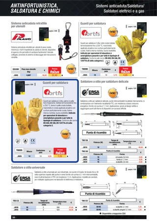 54 -
Disponibile a magazzino CDU
Sistemi anticaduta/Saldatura/
Saldatori elettrici e a gas
ANTINFORTUNISTICA,
SALDATURA E CHIMICI
Sistema anticaduta retrattile
per utensili
Sistema anticaduta retrattile per utensili di peso medio,
minimizza i rischi impedendo la caduta di utensili, dispositivo
di sgancio che permette di cambiare facilmente l’utensile
collegato, provvisto di sistema di bloccaggio del meccanismo
retrattile.
S55300 Peso max utensile
(Kg)
€
..0005 0,907 36,00 32,40 ◆
pagina 1289
Guanti per saldatura
Guanti per saldatura 5 dita, tutto crosta trattata
termoresistente ﬁno a 250 °C, manichetta
applicata al palmo con cuciture particolarmente
curate, fodera interna morbida, buona vestibilità.
Indicato per operazioni di sbavatura e
smerigliatura pesante e per tutte le tipologie di
saldatura. Conforme alle norme EN 420, EN 338, EN
12477A+B nella categoria 2.
T90090
Misura
Confezione
paia
€
..0005 10 10 5,70 4,85 ◆
EN 420
Guanti per saldatura
Guanti per saldatura 5 dita, palmo in pelle
ﬁore traspirante, trattata termoresistente ﬁno
a 250 °C, dorso in pelle crosta trattata,
manichetta in crosta applicata al palmo con
cuciture particolarmente curate, fodera
interna morbida, buona vestibilità. Indicato
per operazioni di sbavatura e
smerigliatura pesante e per tutte le
tipologie di saldatura. Conforme alle norme
EN 420, EN 338, EN 12477A+B nella
categoria 2.
EN 420
T90095
Misura
Confezione
paia
€
..0005 10 10 8,65 7,35 ◆
pagina 1295
pagina 1295
Prezzo Prezzo
Prezzo
Saldatore a stilo per saldature delicate
Saldatore a stilo per saldature delicate, punte intercambiabili riscaldate internamente, in
combinazione con l’elemento riscaldante PTC, con resistenza a basso consumo
energetico, fornito con punta ø 1,1 mm.Applicazione: grazie al design sottile si
raggiungono punti all’interno di dispositivi con accesso difﬁcile.
T95130
Potenza (W)
Tempo di
riscaldamento
(min)
Temperatura max
(°C)
€
..0016 16 1 350 40,85 ◆
T95130 Punta di ricambio
€
Potenza (W) Forma
..0020 16 smussata 3,6 mm 8,80 ◆
..0025 16 tonda ø 1,1 mm 8,80 ◆
..0030 16 scalpello 2,6 mm 8,80 ◆
55
Ø2,6
Ø4,5
Ø6
45°
54
3,6
Ø4,5Ø6
56
Ø1,1
Ø4,5
Ø6
Punta di ricambio
pagina 1325
Saldatore a stilo universale
Saldatore a stilo universale per uso industriale, con punte in Ersadur (di durata ﬁno a 30
volte superiore rispetto alle punte in rame) fornito con punta ø 3,1 mm intercambiabile,
cavo di alimentazione in PVC con lunghezza 1,5 m.Applicazione: modello più venduto,
per molteplici applicazioni nei laboratori di elettronica e hobbistica.
T95133
Potenza (W)
Tempo di
riscaldamento
(min)
Temperatura max
(°C)
€
..0030 30 2 380 37,05 ◆
..0045 40 2 420 38,95 ◆
3,1
67
Ø5
3,1
68
Ø5
pagina 1326
Punta di ricambio
T95133 Punta di ricambio
€
Potenza (W) Forma
..0035 30/40 scalpello 3,1 mm 7,20 ◆
..0040 30/40 scalpello piegato 3,1 mm 7,20 ◆
 