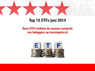 Top 15 ETFs juni 2014
Deze ETFs trokken de meeste aandacht
van beleggers op morningstar.nl
 