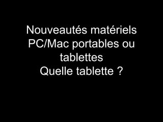 Nouveautés matériels
PC/Mac portables ou
tablettes
Quelle tablette ?
 