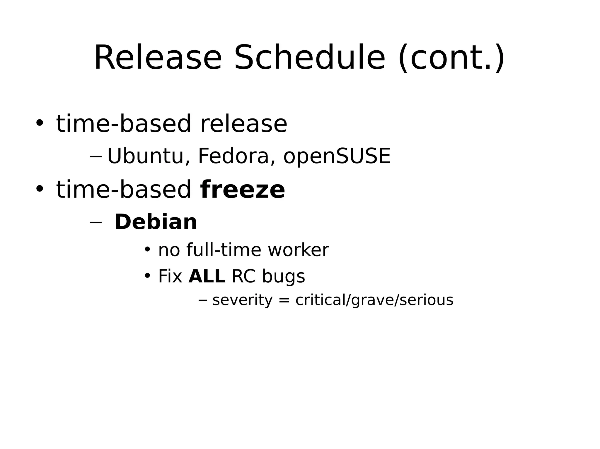Release Schedule (cont.)
• time-based release
– Ubuntu, Fedora, openSUSE
• time-based freeze
– Debian
• no full-time worker
• Fix ALL RC bugs
– severity = critical/grave/serious
 