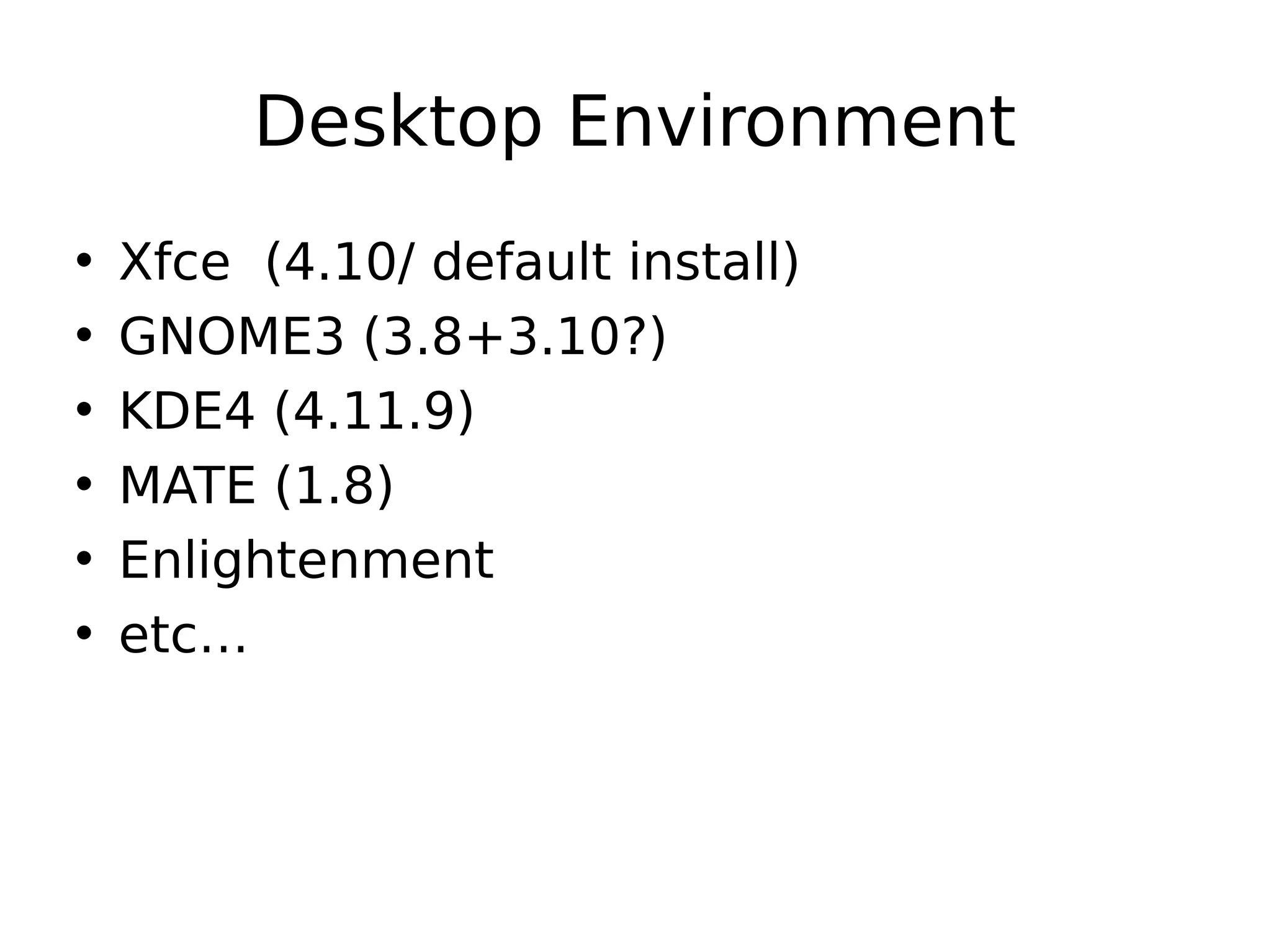 Desktop Environment
• Xfce (4.10/ default install)
• GNOME3 (3.8+3.10?)
• KDE4 (4.11.9)
• MATE (1.8)
• Enlightenment
• etc…
 