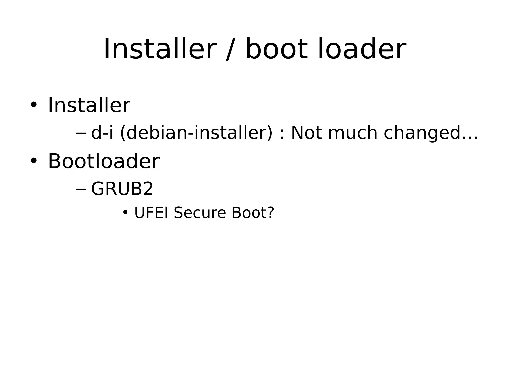 Installer / boot loader
• Installer
– d-i (debian-installer) : Not much changed…
• Bootloader
– GRUB2
• UFEI Secure Boot?
 