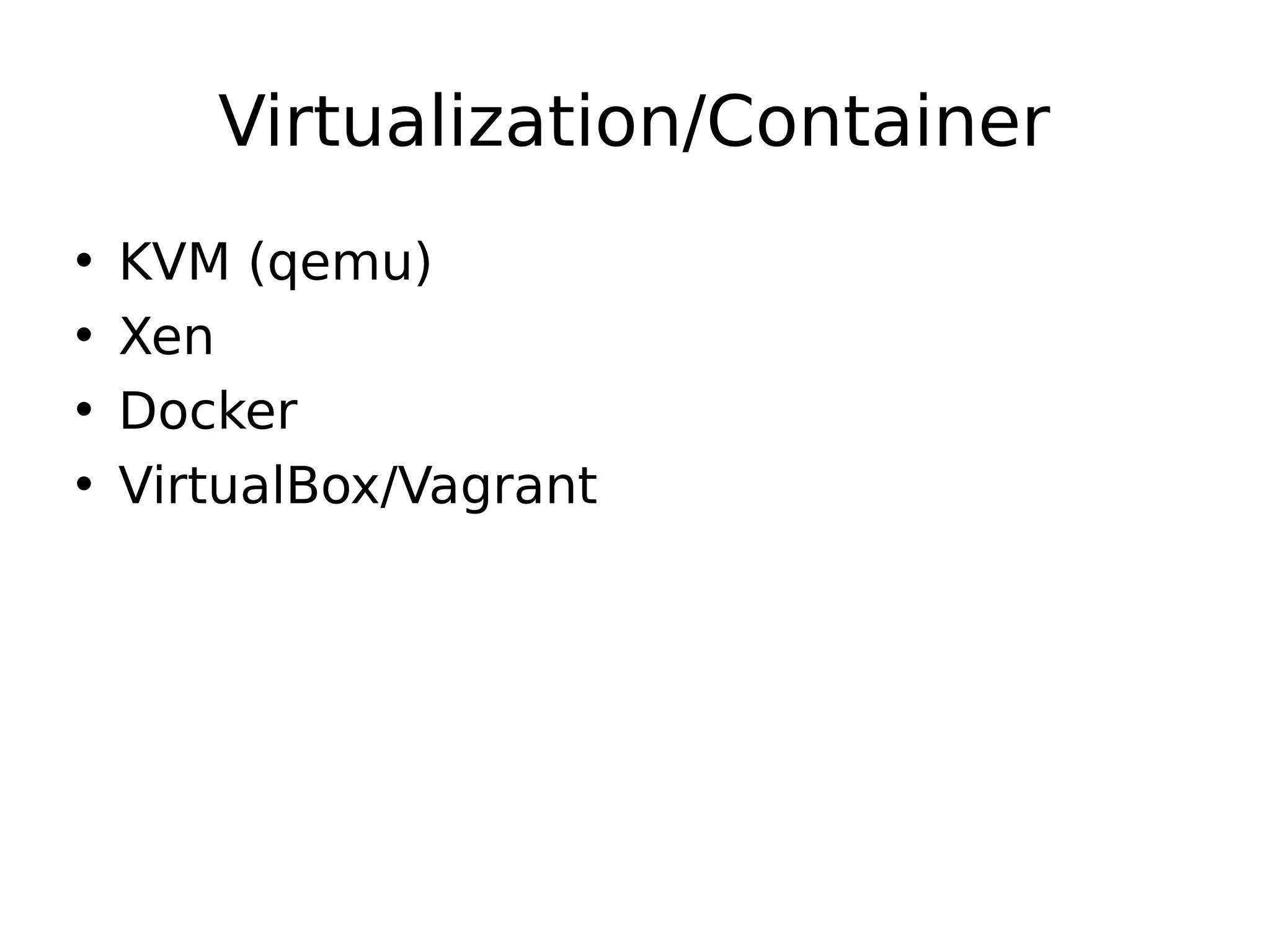 Virtualization/Container
• KVM (qemu)
• Xen
• Docker
• VirtualBox/Vagrant
 