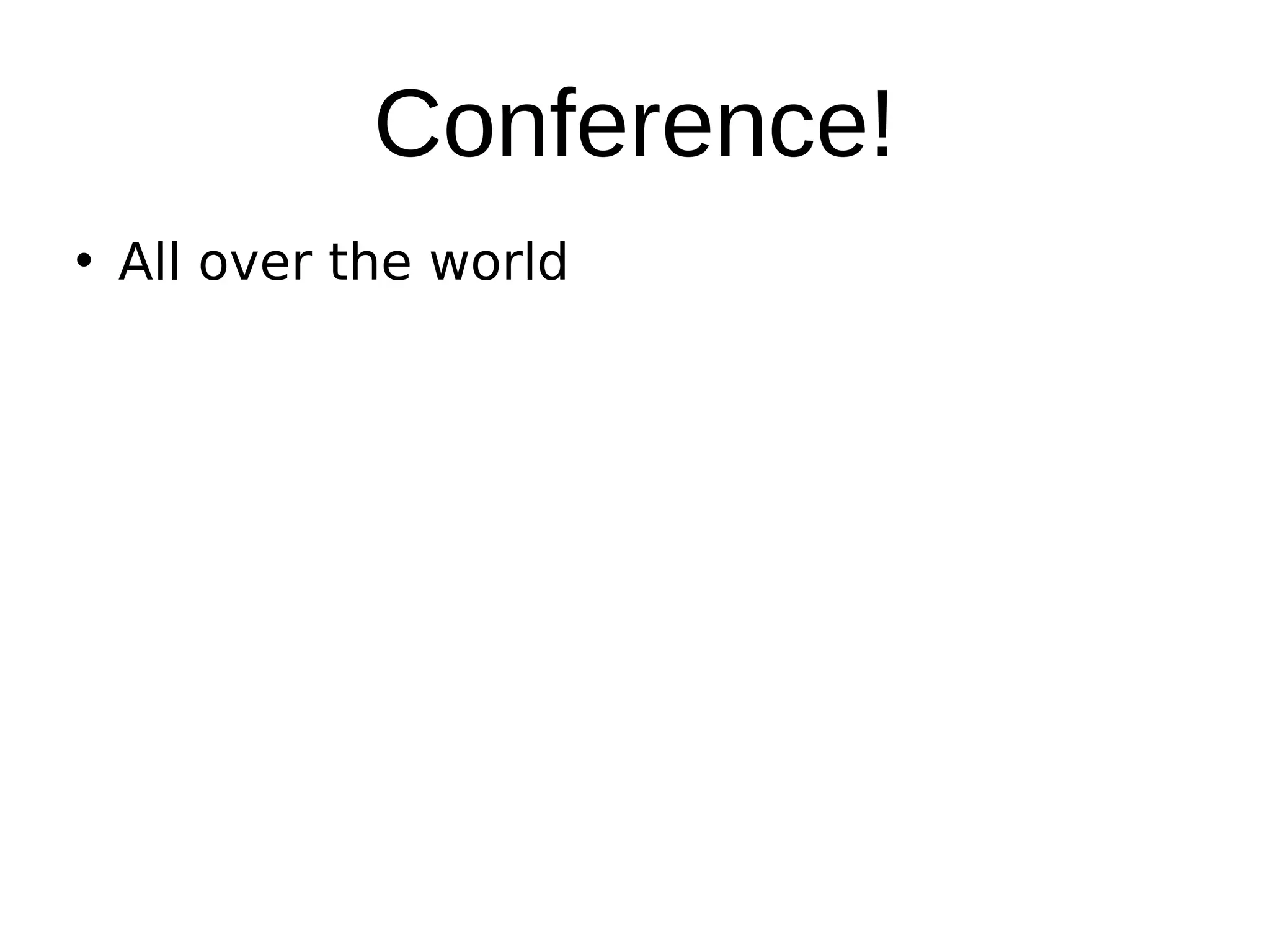 Conference!
• All over the world
 