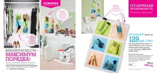 12 13
Не упусти свой шанс!
*В случае если продукт, продающийся по специальной цене,
закончится, мы предложим замену.
ОГРАНИЧЕННЫЙ ВЫПУСК
НОВИНКА
Косметикапродаетсяотдельно
МИНИМУМ МЕСТА –
МАКСИМУМ
ПОРЯДКА!Мечтаешь организовать домашнее пространство?
Весенняя новинка для интерьера от Орифлэйм,
портативный и функциональный органайзер,
поможет аккуратно разместить вещи и привнесет
в дом гармонию и порядок.
В детской…
Игрушки и
ухаживающие
средства легко
помещаются
в специальные
карманы!
В ванной…
Косметика и
парфюмерия
компактно хранится
в одном месте!
В гардеробной…
Теперь все твои
любимые
аксессуары и
другие мелочи
всегда под рукой!
ОРГАНАЙЗЕР* всего за
129руб. (-70%)
при единовременном заказе на
сумму 790 руб.из этого каталога,
включающем любой продукт
со стр.4-9 (кроме 23838,25401,
21569,10231)
Органайзер «Уютный дом»
Экономия места и времени! Многофункциональный
органайзер с цветными прозрачными карманами
наведет порядок в любой комнате, в ванной,
в прихожей и даже в шкафу! Все необходимое
теперь под рукой и в удобном месте.
Размер: 40 х 60 см.
Обычная цена 440 pyб.
27920
Специальная цена 129 pyб.
2 ББ
ОТЛИЧНАЯ
ВОЗМОЖНОСТЬ
 