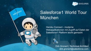 Salesforce1 World Tour
München
Heroku Connect - moderne
Webapplikationen mit Zugriff auf Daten der
Salesforce1 Platform leicht gemacht
Dirk Gronert | Technical Architect
dirk.gronert@salesforce.com
 