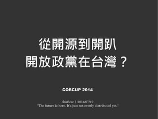 從開源到開趴
開放政黨在台灣？
COSCUP 2014
charlesc | 2014/07/19
"The future is here. It's just not evenly distributed yet."
 