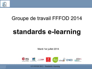 Groupe de travail FFFOD 2014
standards e-learning
GT FFFOD 2012 - Standards e-learning
Mardi 1er juillet 2014
 