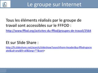 Le groupe sur Internet
Tous les éléments réalisés par le groupe de
travail sont accessibles sur le FFFOD :
http://www.fffo...
