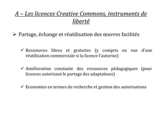 A – Les licences Creative Commons, instruments de
liberté
 Partage, échange et réutilisation des œuvres facilités
 Resso...