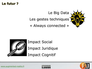 www.augmented-reality.fr
Impact Social
Impact Juridique
Impact Cognitif
Le Big Data
Les gestes techniques
« Always connect...