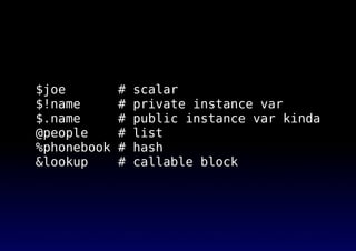 $joe # scalar
$!name # private instance var
$.name # public instance var kinda
@people # list
%phonebook # hash
&lookup # callable block
 