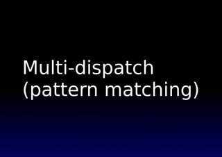 Multi-dispatch
(pattern matching)
 