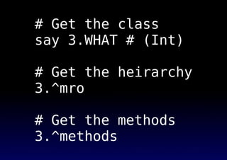 # Get the class
say 3.WHAT # (Int)
# Get the heirarchy
3.^mro
# Get the methods
3.^methods
 