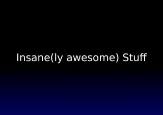 Insane(ly awesome) Stuﬀ
 