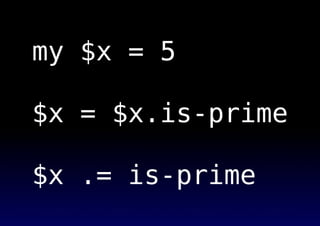 my $x = 5
$x = $x.is-prime
$x .= is-prime
 