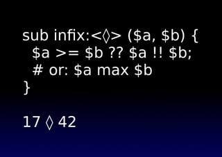 sub inﬁx:<⋄> ($a, $b) {
$a >= $b ?? $a !! $b;
# or: $a max $b
}
17 ⋄ 42
 