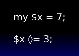 my $x = 7;
$x ⋄= 3;
 
