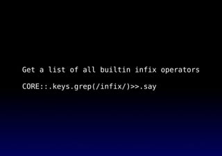 Get a list of all builtin infix operators
CORE::.keys.grep(/infix/)>>.say
 