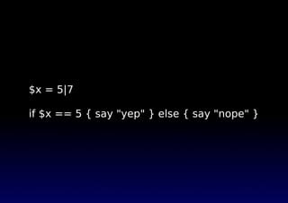 $x = 5|7
if $x == 5 { say "yep" } else { say "nope" }
 