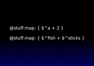 @stuﬀ.map: { $^a + 2 }
@stuﬀ.map: { $^ﬁsh + $^sticks }
 