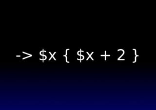-> $x { $x + 2 }
 