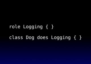 role Logging { }
class Dog does Logging { }
 