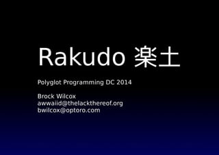 Rakudo 楽土
Polyglot Programming DC 2014
Brock Wilcox
awwaiid@thelackthereof.org
bwilcox@optoro.com
 