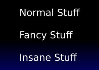 Normal Stuﬀ
Fancy Stuﬀ
Insane Stuﬀ
 