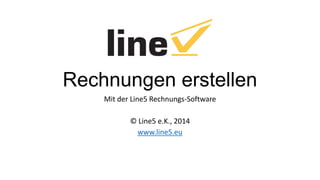 Rechnungen erstellen
Mit der Line5 Rechnungs-Software
© Line5 e.K., 2014
www.line5.eu

 