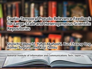 Spatio-Temporal Pseudo Relevance Feedback
for Large-Scale and Heterogeneous Scientific
Repositories
Shinichi Takeuchi, Yuh...