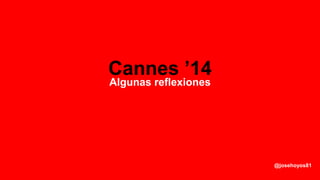 Cannes ’14
Algunas reflexiones
@josehoyos81
 