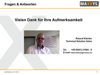 17
Fragen & Antworten
Vielen Dank für Ihre Aufmerksamkeit
Roland Kleinke
Technical Solution Sales
Tel. +49 (6441) 21004 - 0
E-mail roland.kleinke@maxxys.de
e2e-Webinar am 2.7.2014
 