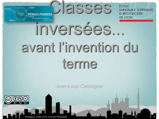 Classes 
inversées… 
avant l’invention du 
terme 
Jean-Loup Castaigne 
Castaigne, Juillet 2014, Journée PENSERA 
1 
 