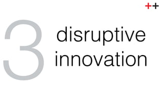 disruptive! 
innovation! 3 
 