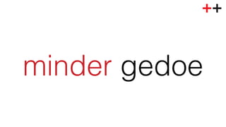 minder gedoe! 
 