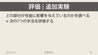 評価| 追加実験 
どの部分が性能に影響を与えているのかを調べる 
 
次の7つの手法を評価する 
2014/7/3 文献紹介 50 
 