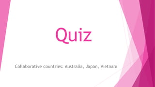 Quiz
Collaborative countries: Australia, Japan, Vietnam
 