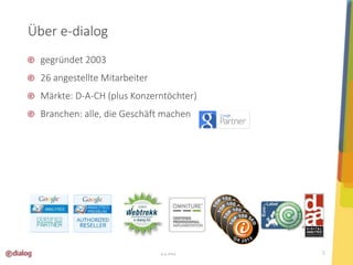 Über e-dialog 
gegründet 2003 
26 angestellte Mitarbeiter 
Märkte: D-A-CH (plus Konzerntöchter) 
Branchen: alle, die Geschäft machen 
12 
4.4.2014 5 
 