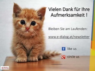 Vielen Dank für Ihre 
Aufmerksamkeit ! 
Bleiben Sie am Laufenden: 
www.e-dialog.at/newsletter 
17 
like us 
circle us 
