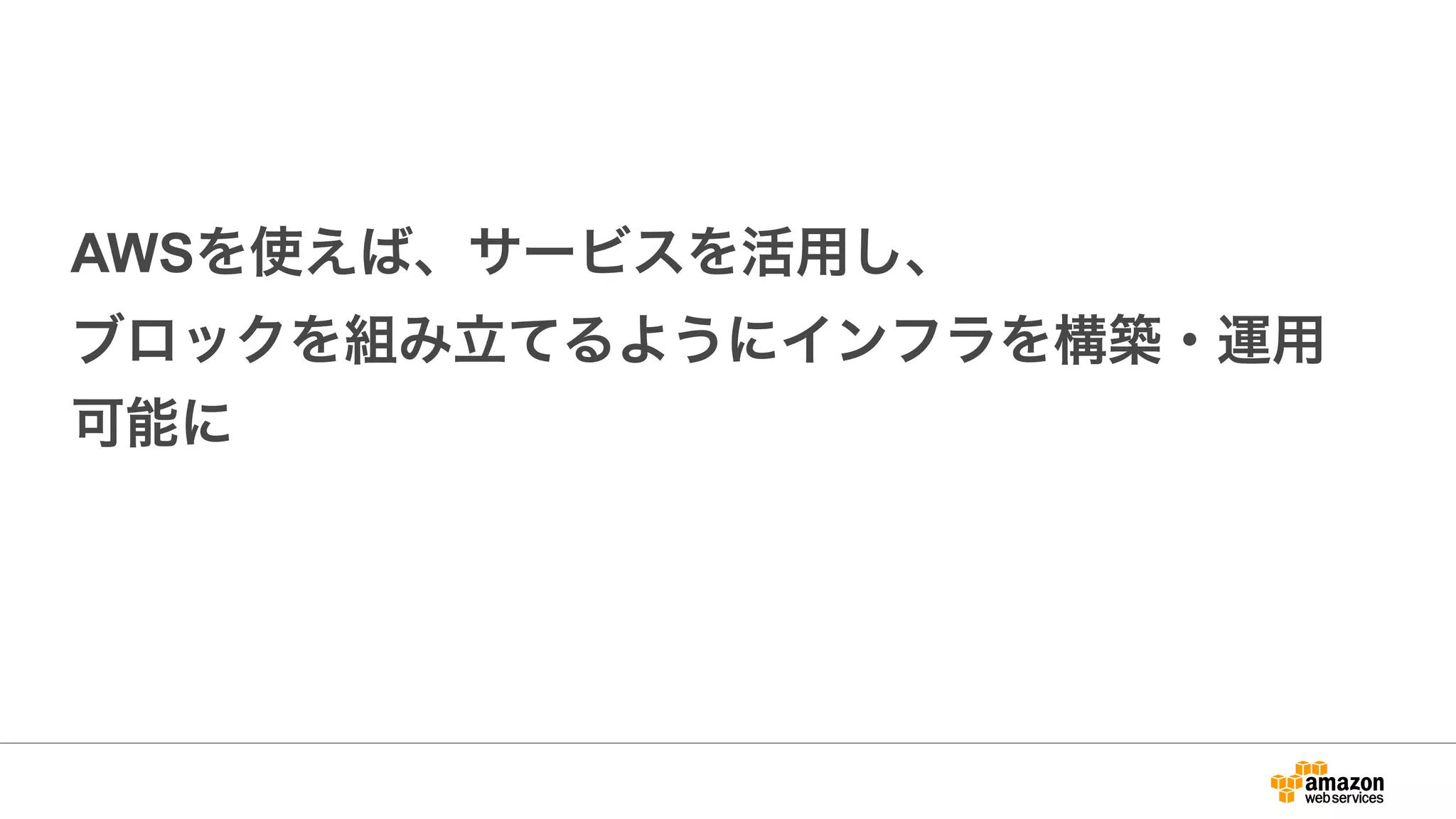 AWSを使えば、サービスを活用し、
ブロックを組み立てるようにインフラを構築・運用
可能に
 