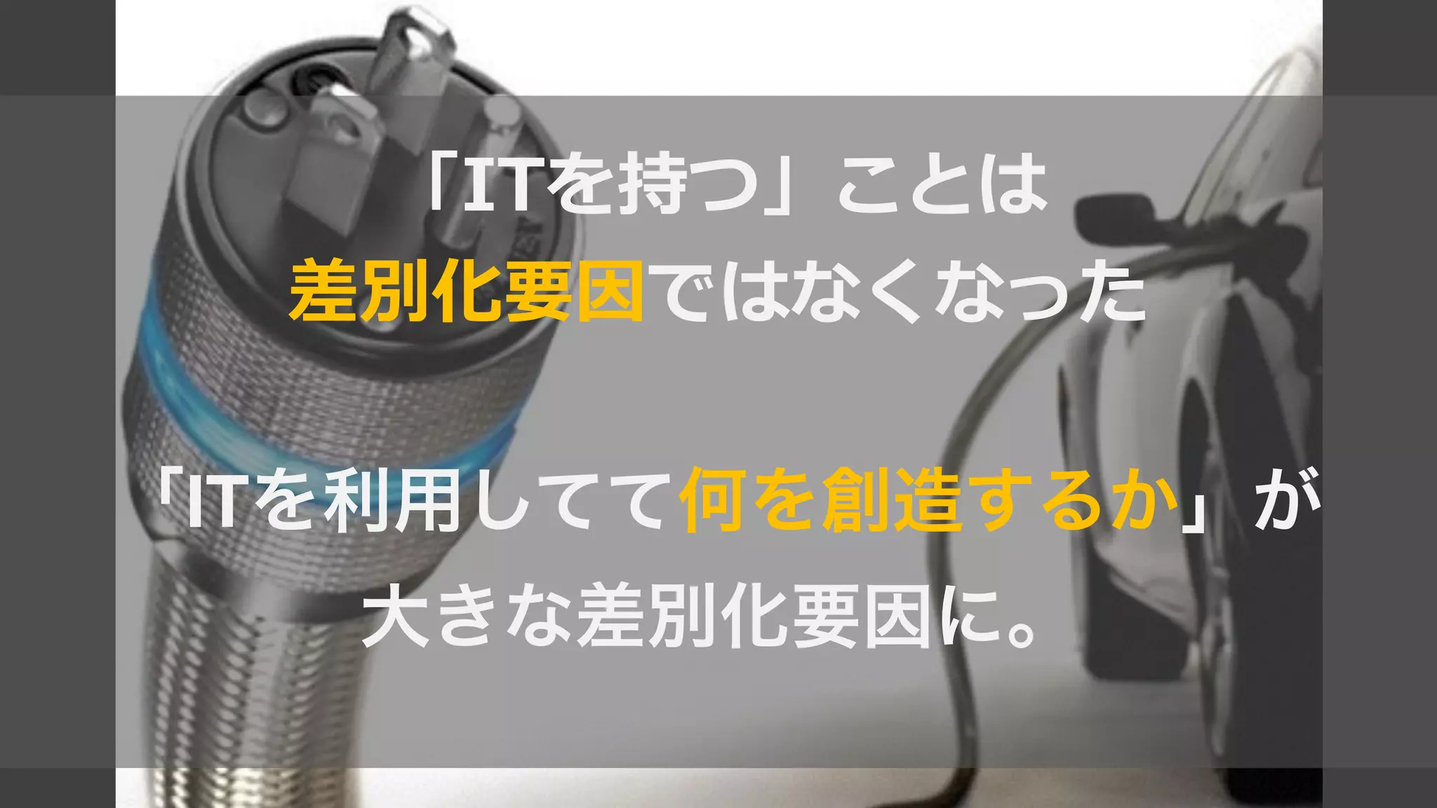 「ITを持つ」ことは  
差別化要因ではなくなった  
!
「ITを利用してて何を創造するか」が
大きな差別化要因に。
 