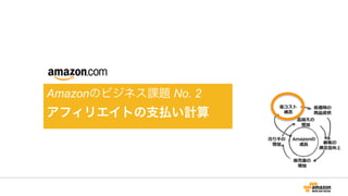 Amazonのビジネス課題 No. 2
アフィリエイトの支払い計算
 