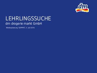 LEHRLINGSSUCHE
dm drogerie markt GmbH
Werbeplanung SUMMIT, 3. Juli 2014
 