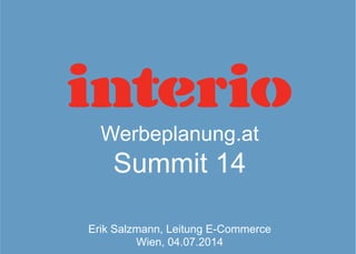 Werbeplanung.at
Summit 14
Erik Salzmann, Leitung E-Commerce
Wien, 04.07.2014
 