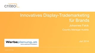 Copyright © 2014 Criteo
Innovatives Display-Trademarketing
für Brands
Johannes Falck
Country Manager Austria
Juli 2014
 