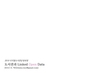도서관과 Linked Open Data
2014.7.4. 박진호(jino.kor@gmail.com)
2014 디지털도서관운영과정
 