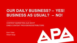 OUR DAILY BUSINESS? – YES!
BUSINESS AS USUAL? – NO!
CONTENT MARKETING AUS SICHT
EINES CONTENT PROVIDERS/DISTRIBUTORS
Karin Thiller
Robert Varga
 