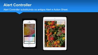 Alert Controller substituindo os antigos Alert e Action Sheet.
Alert Controller
 